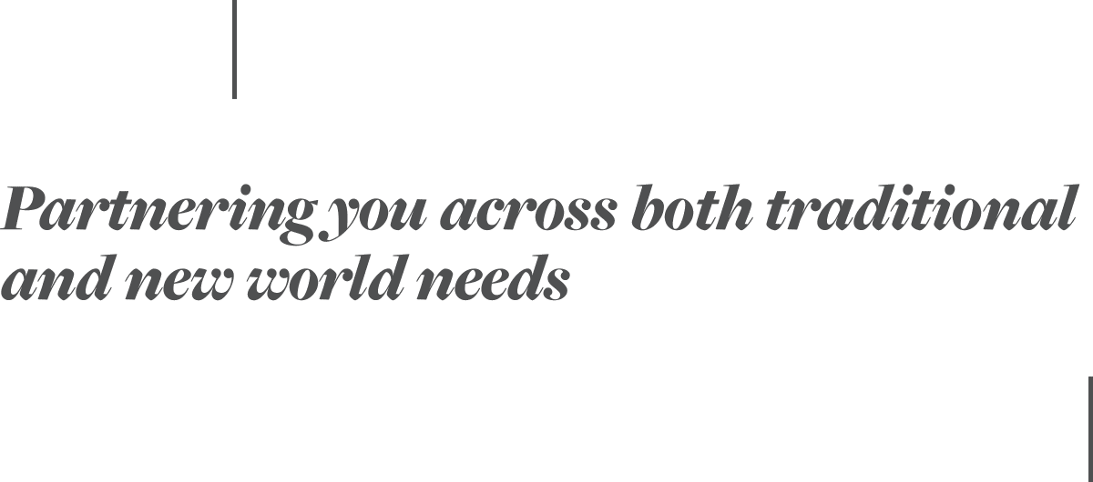 Partnering you across both traditional and new world needs